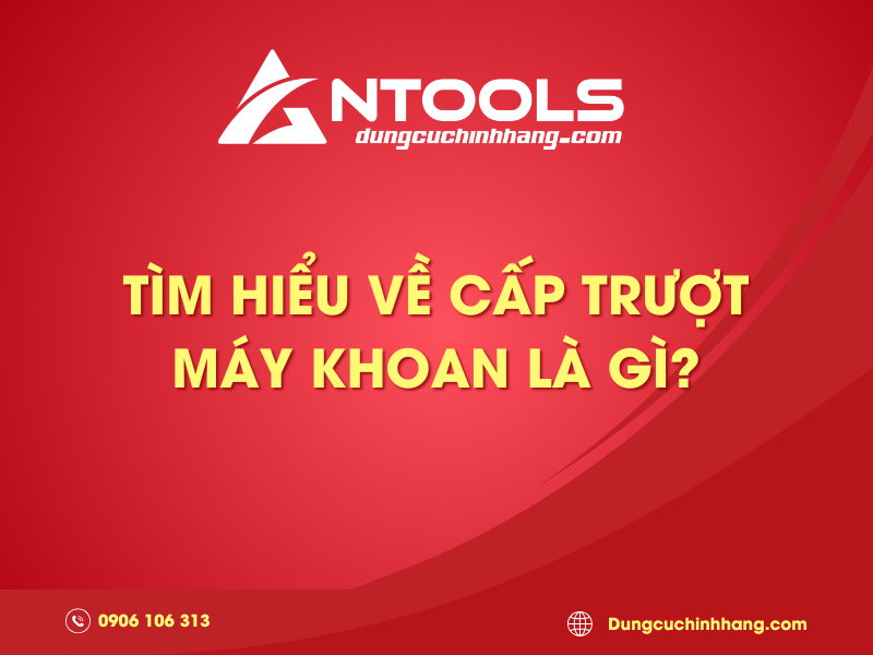 Tìm hiểu về cấp trượt máy khoan là gì? Cơ chế hoạt động cấp trượt